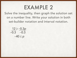 EXAMPLE 2
Solve the inequality, then graph the solution set
on a number line. Write your solution in both
set-builder notation and interval notation.
12 ≥ −0.3p
−40 ≤ p
−0.3−0.3
 