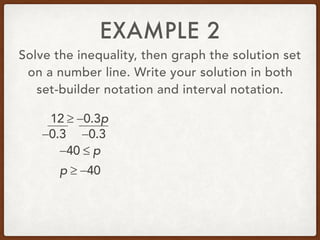 EXAMPLE 2
Solve the inequality, then graph the solution set
on a number line. Write your solution in both
set-builder notation and interval notation.
12 ≥ −0.3p
−40 ≤ p
−0.3−0.3
p ≥ −40
 