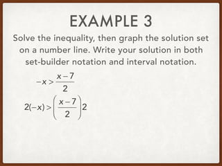 EXAMPLE 3
Solve the inequality, then graph the solution set
on a number line. Write your solution in both
set-builder notation and interval notation.
−x >
x − 7
2
2(−x) >
x − 7
2
⎛
⎝
⎜
⎞
⎠
⎟ 2
 