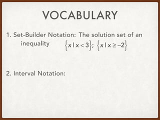 VOCABULARY
1. Set-Builder Notation: The solution set of an
inequality
2. Interval Notation:
x | x < 3{ }; x | x ≥ −2{ }
 