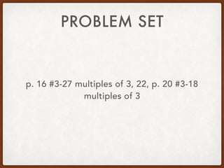 PROBLEM SET
p. 16 #3-27 multiples of 3, 22, p. 20 #3-18
multiples of 3
 