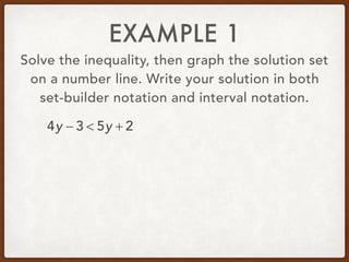 EXAMPLE 1
Solve the inequality, then graph the solution set
on a number line. Write your solution in both
set-builder notation and interval notation.
4y − 3 < 5y + 2
 