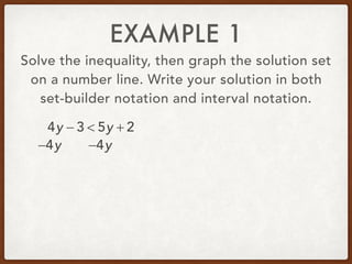 EXAMPLE 1
Solve the inequality, then graph the solution set
on a number line. Write your solution in both
set-builder notation and interval notation.
4y − 3 < 5y + 2
−4y −4y
 