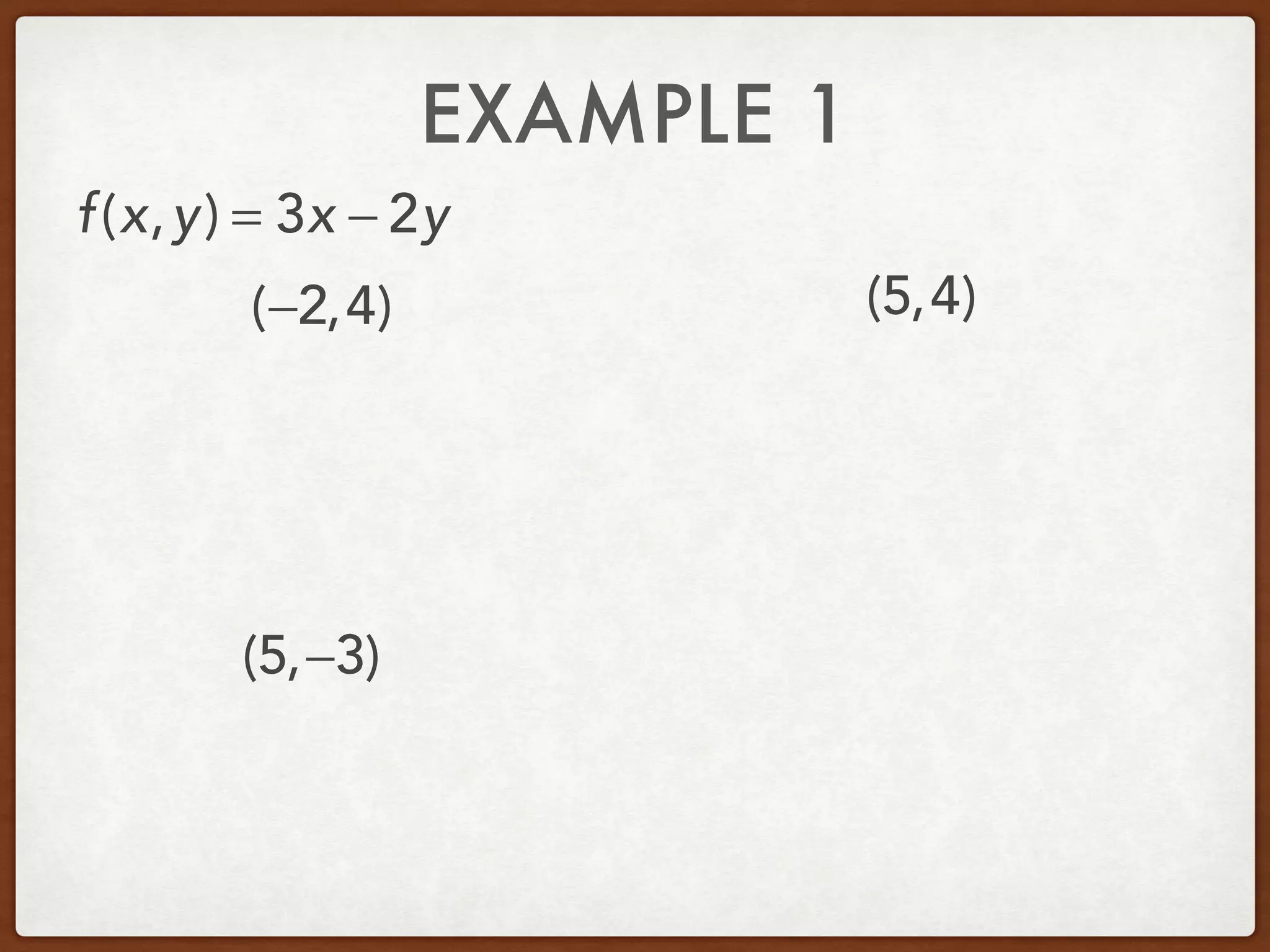 EXAMPLE 1
(−2,4) (5,4)
(5,−3)
f(x,y) = 3x − 2y
 