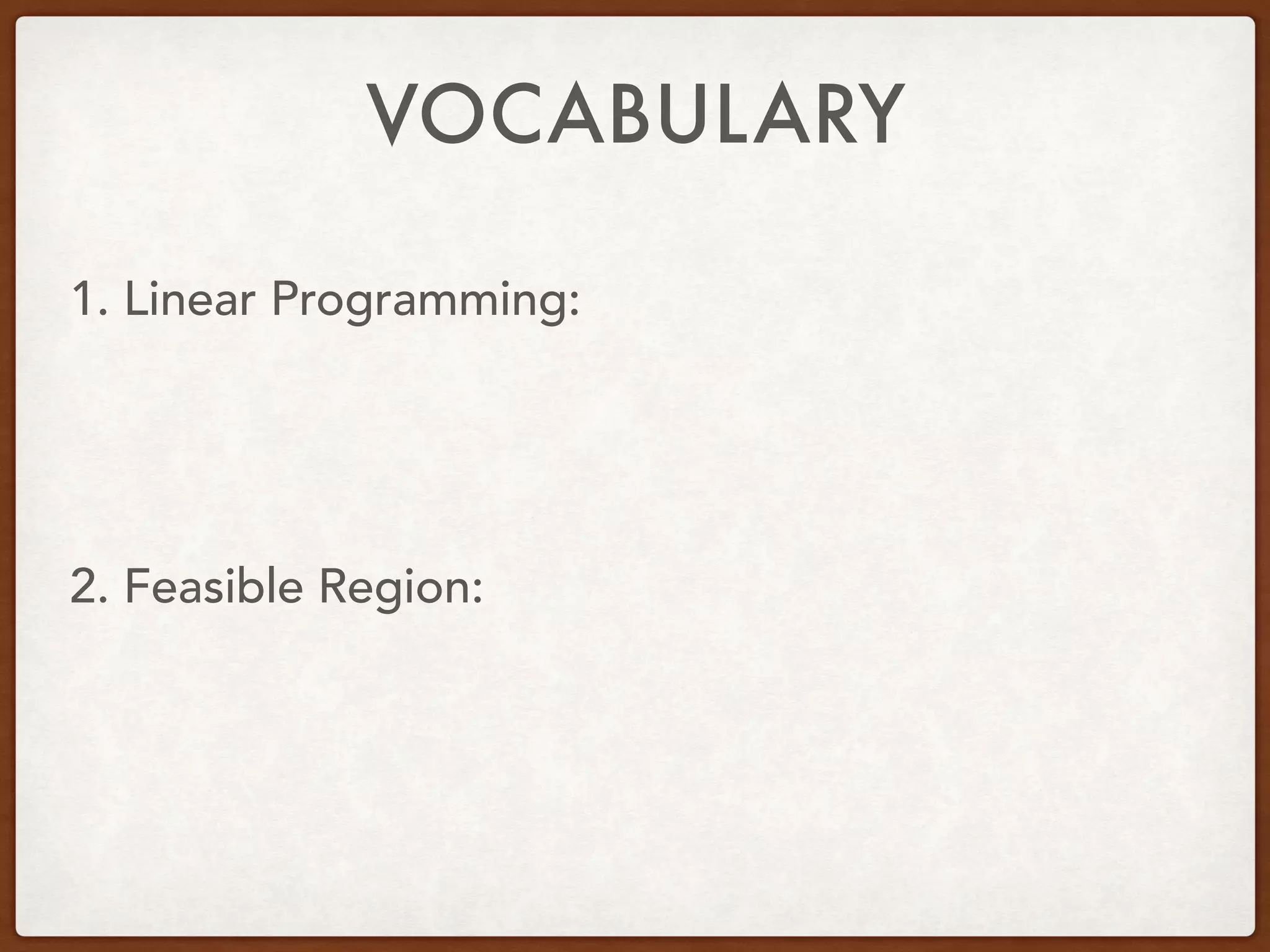 VOCABULARY
1. Linear Programming:
2. Feasible Region:
 