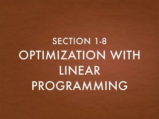 OPTIMIZATION WITH
LINEAR
PROGRAMMING
SECTION 1-8
 