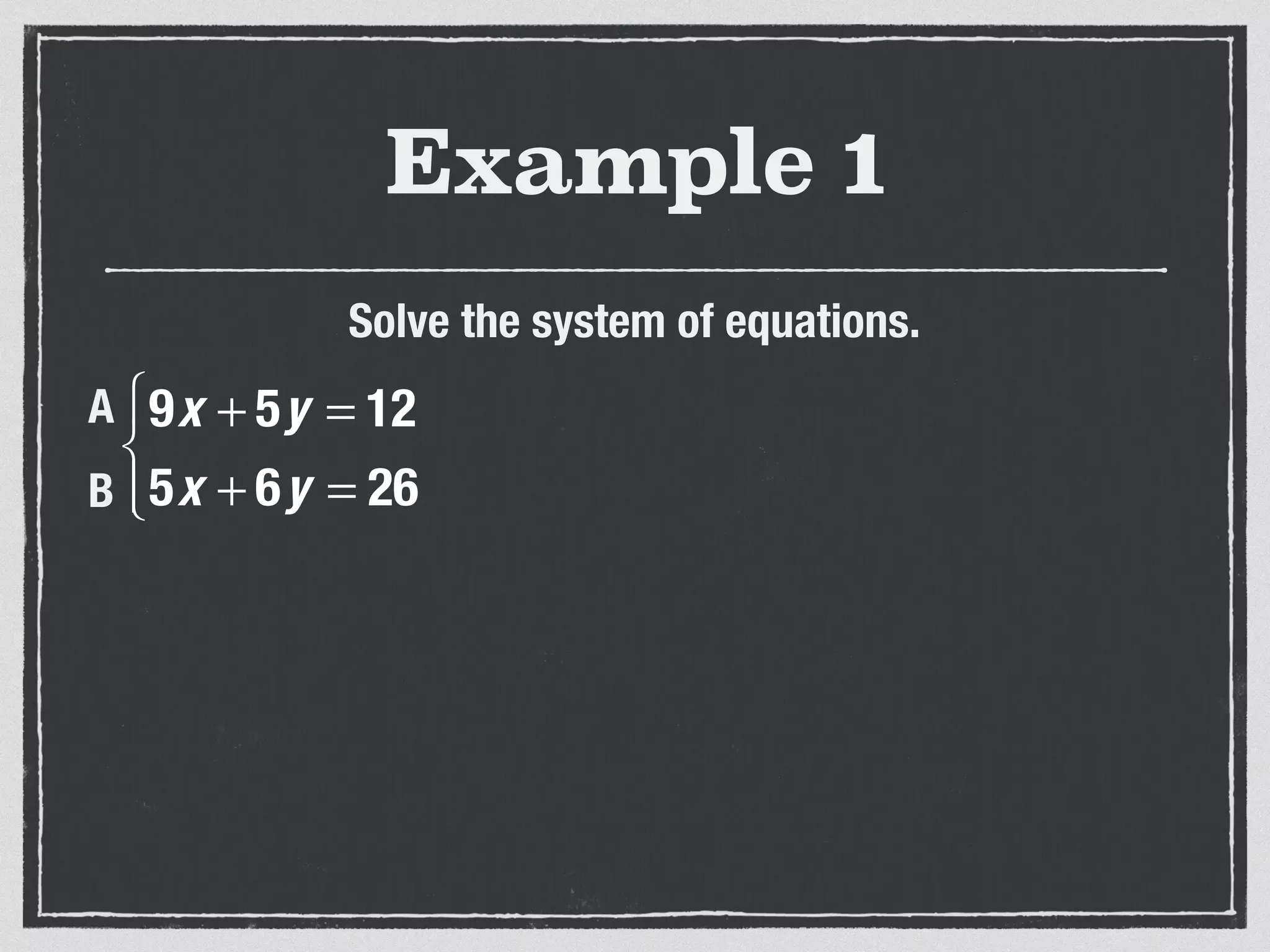 Example 1
Solve the system of equations.
9x + 5y = 12
5x + 6y = 26
⎧
⎨
⎩⎪
A
B
 