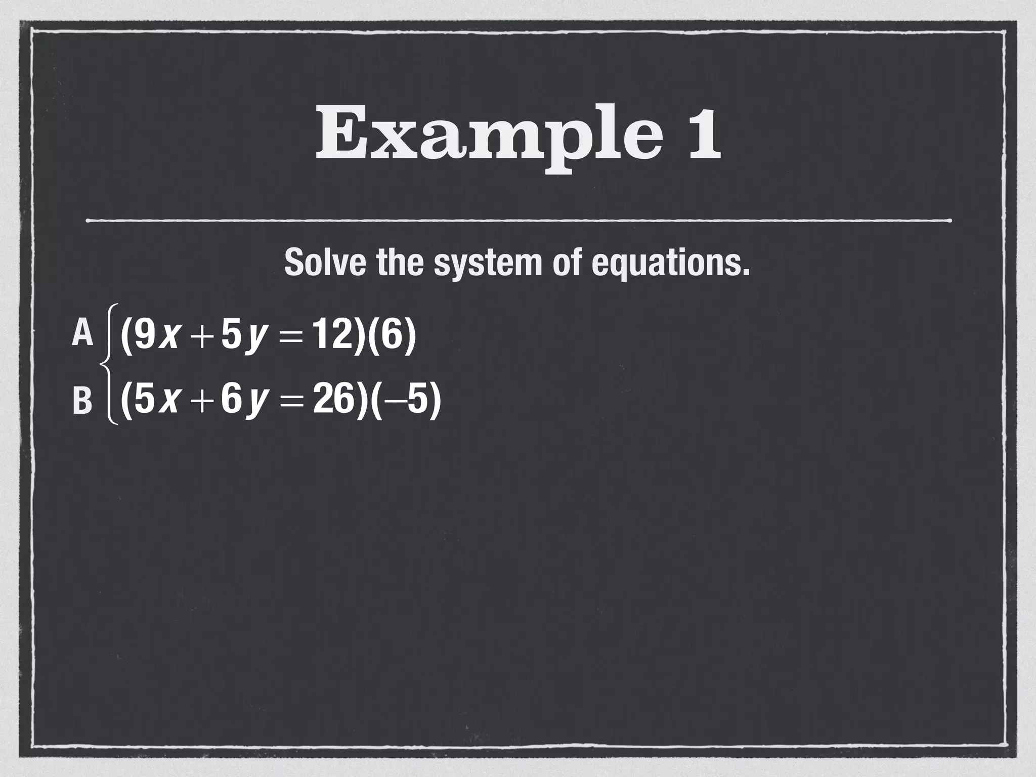 Example 1
Solve the system of equations.
(9x + 5y = 12)(6)
(5x + 6y = 26)(−5)
⎧
⎨
⎩⎪
A
B
 