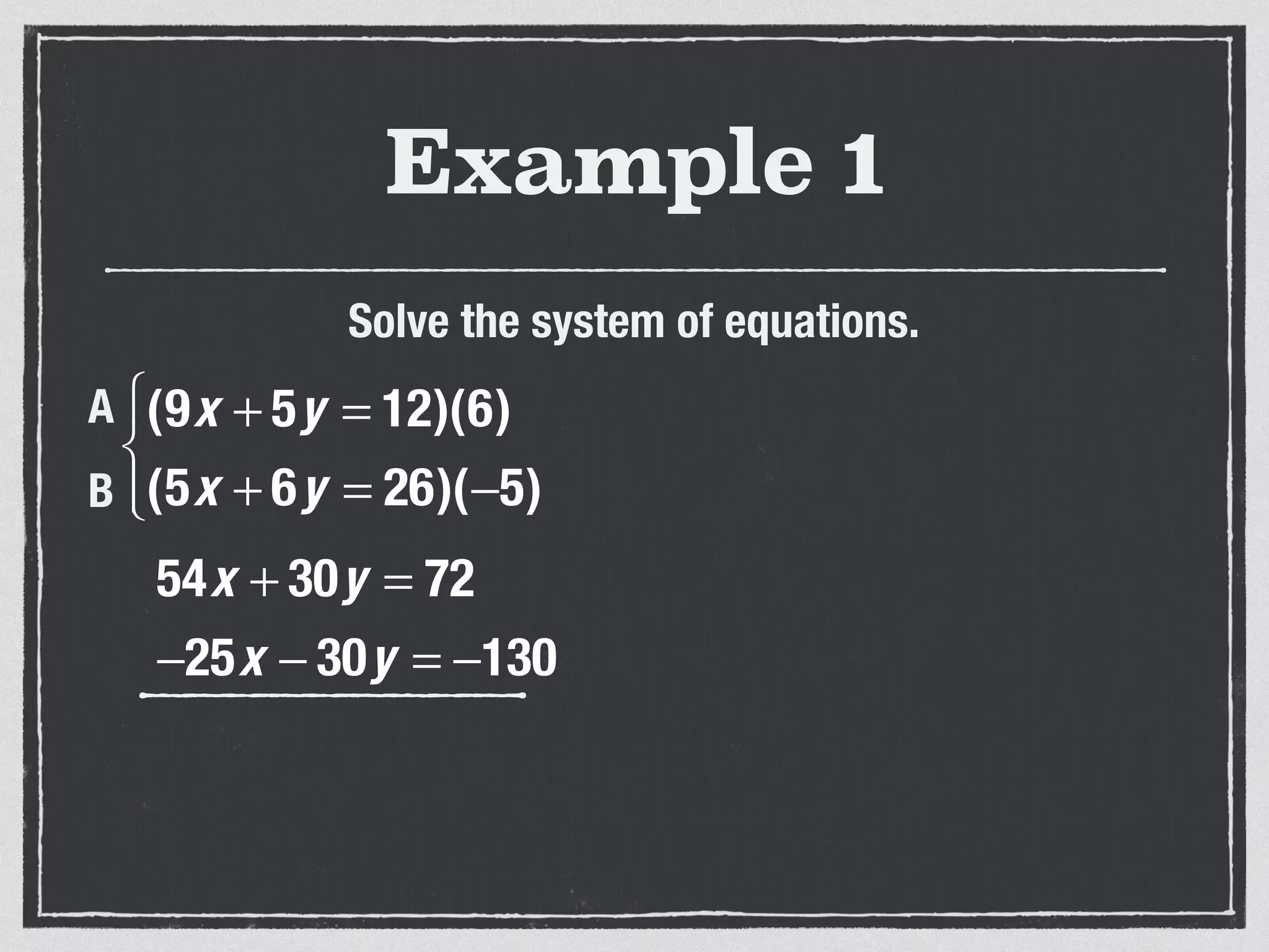 Example 1
Solve the system of equations.
54x + 30y = 72
−25x − 30y = −130
(9x + 5y = 12)(6)
(5x + 6y = 26)(−5)
⎧
⎨
⎩⎪
A
B
 