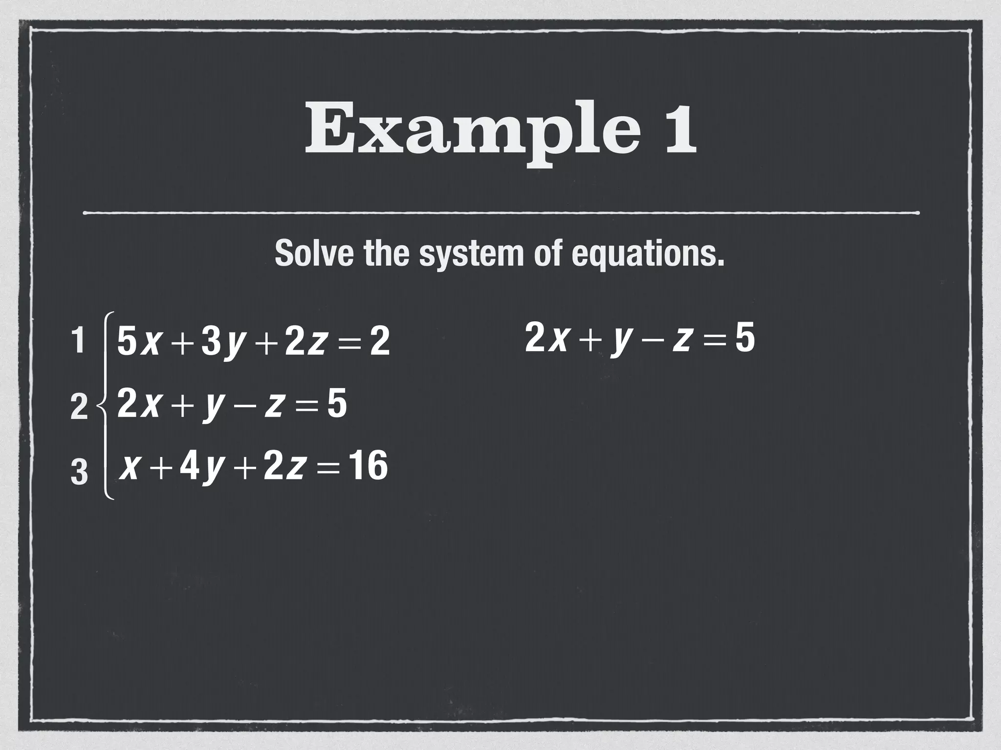 Example 1
Solve the system of equations.
5x + 3y + 2z = 2
2x + y − z = 5
x + 4y + 2z = 16
⎧
⎨
⎪
⎩
⎪
1
2
3
2x + y − z = 5
 