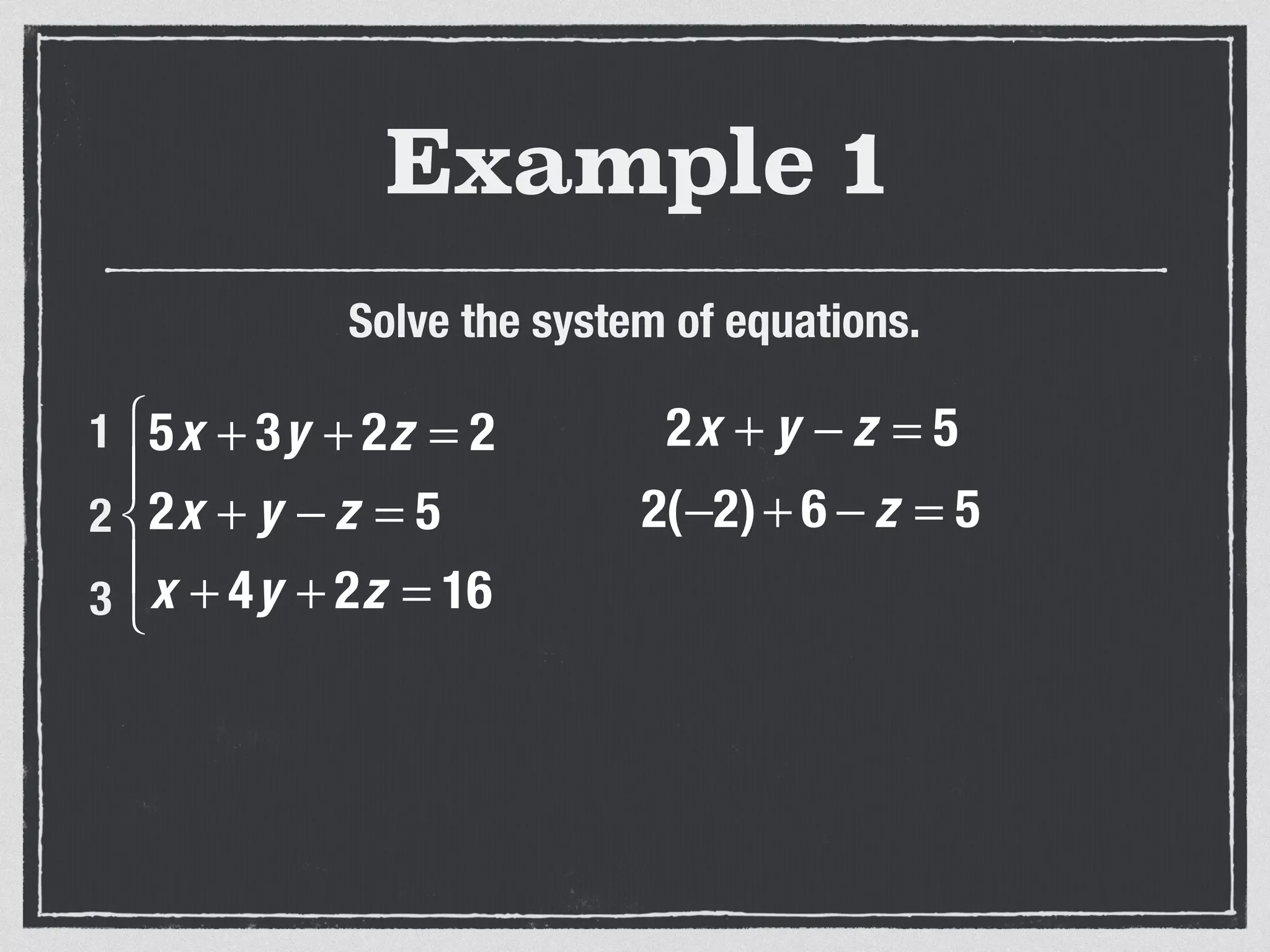 Example 1
Solve the system of equations.
5x + 3y + 2z = 2
2x + y − z = 5
x + 4y + 2z = 16
⎧
⎨
⎪
⎩
⎪
1
2
3
2x + y − z = 5
2(−2)+ 6 − z = 5
 