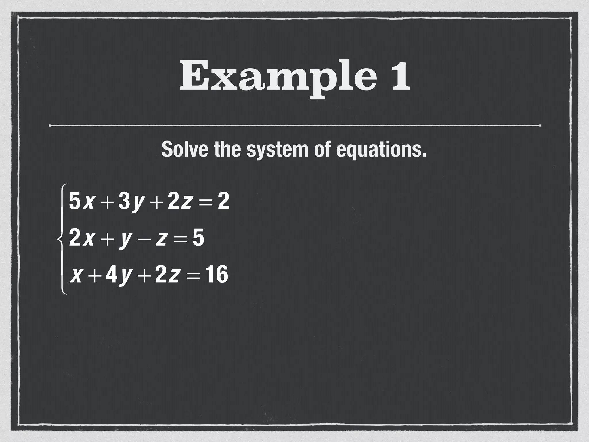Example 1
Solve the system of equations.
5x + 3y + 2z = 2
2x + y − z = 5
x + 4y + 2z = 16
⎧
⎨
⎪
⎩
⎪
 