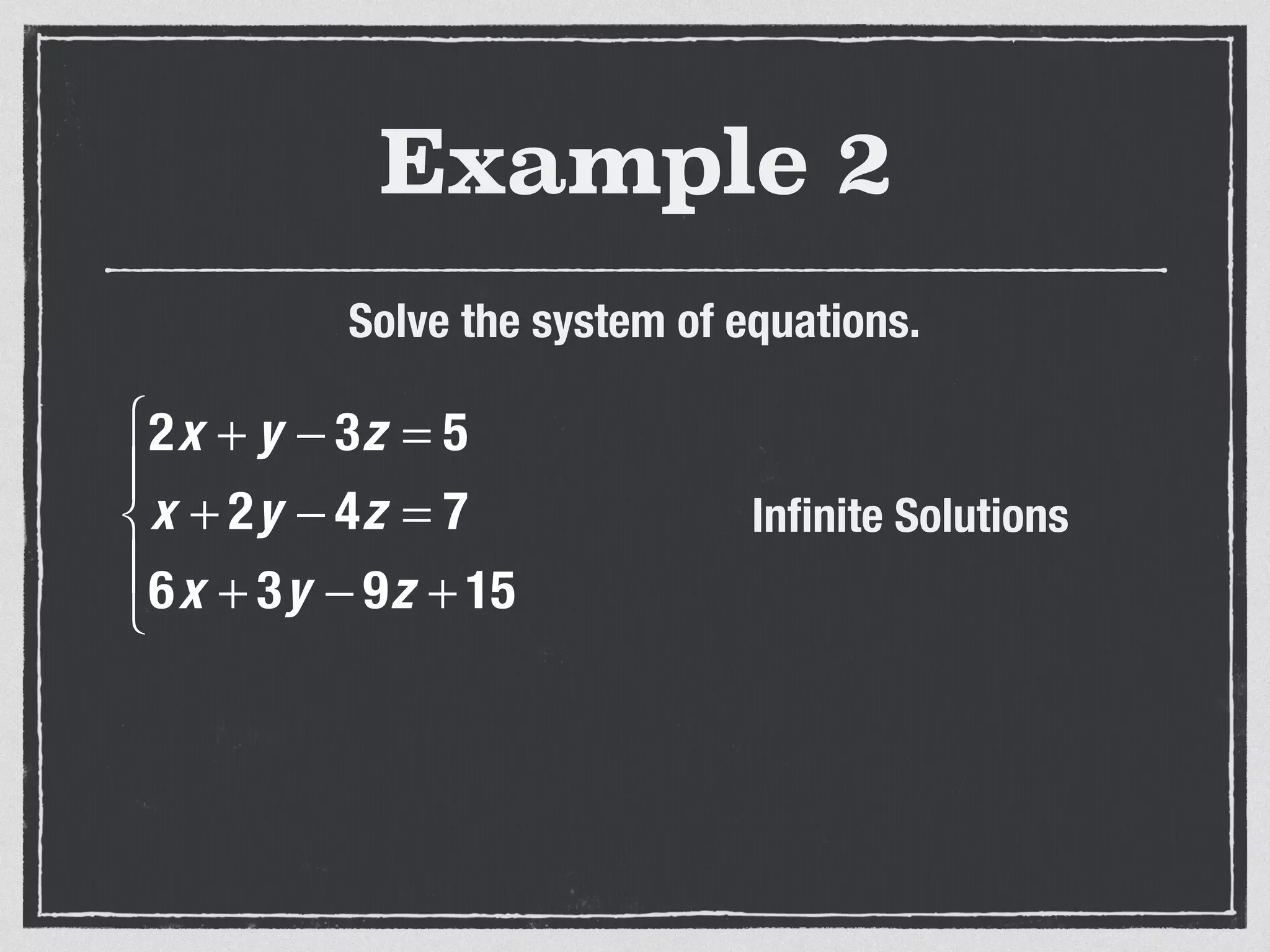 Example 2
Solve the system of equations.
2x + y − 3z = 5
x + 2y − 4z = 7
6x + 3y − 9z + 15
⎧
⎨
⎪
⎩
⎪
Inﬁnite Solutions
 