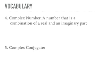 VOCABULARY
4. Complex Number: A number that is a
combination of a real and an imaginary part
5. Complex Conjugate:
 