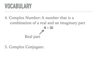 VOCABULARY
4. Complex Number: A number that is a
combination of a real and an imaginary part
4 + 3i
5. Complex Conjugate:
Real part
 