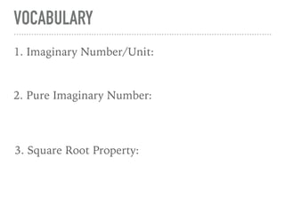 VOCABULARY
11. Imaginary Number/Unit:
2. Pure Imaginary Number:
3. Square Root Property:
 