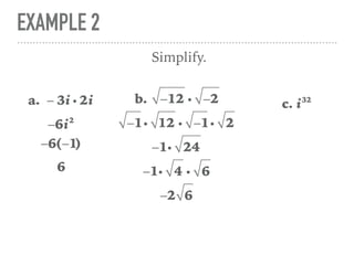 EXAMPLE 2
a. − 3i i 2i
Simplify.
−6i2
−6(−1)
6
b. −12 i −2
−1i 12 i −1i 2
−1i 24
c. i32
−1i 4 i 6
−2 6
 