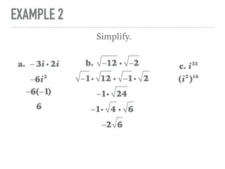 EXAMPLE 2
a. − 3i i 2i
Simplify.
−6i2
−6(−1)
6
b. −12 i −2
−1i 12 i −1i 2
−1i 24
c. i32
(i2
)16
−1i 4 i 6
−2 6
 