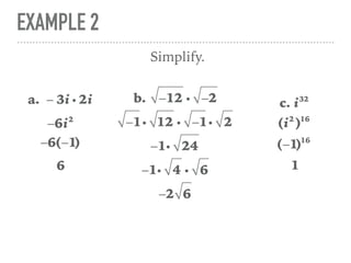 EXAMPLE 2
a. − 3i i 2i
Simplify.
−6i2
−6(−1)
6
b. −12 i −2
−1i 12 i −1i 2
−1i 24
c. i32
(i2
)16
(−1)16
−1i 4 i 6
−2 6
1
 