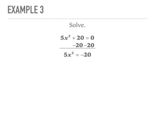 EXAMPLE 3
5x2
+ 20 = 0
Solve.
5x2
= −20
−20 −20
 