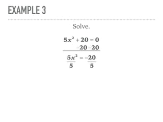 EXAMPLE 3
5x2
+ 20 = 0
Solve.
5x2
= −20
−20 −20
5 5
 