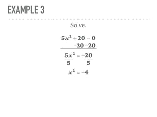 EXAMPLE 3
5x2
+ 20 = 0
Solve.
5x2
= −20
x2
= −4
−20 −20
5 5
 
