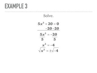 EXAMPLE 3
5x2
+ 20 = 0
Solve.
5x2
= −20
x2
= −4
−20 −20
5 5
x2
= ± −4
 