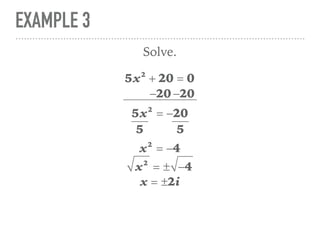 EXAMPLE 3
5x2
+ 20 = 0
Solve.
5x2
= −20
x2
= −4
−20 −20
5 5
x2
= ± −4
x = ±2i
 