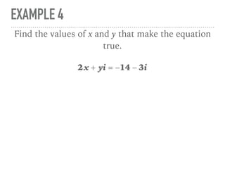 EXAMPLE 4
2x + yi = −14 − 3i
Find the values of x and y that make the equation
true.
 
