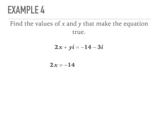 EXAMPLE 4
2x + yi = −14 − 3i
Find the values of x and y that make the equation
true.
2x = −14
 
