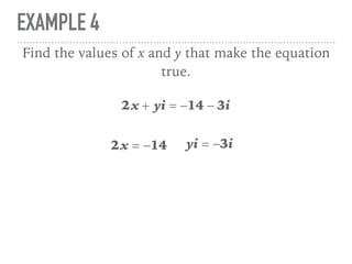 EXAMPLE 4
2x + yi = −14 − 3i
Find the values of x and y that make the equation
true.
2x = −14 yi = −3i
 