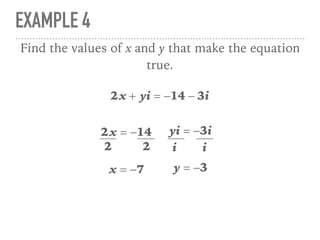 EXAMPLE 4
2x + yi = −14 − 3i
Find the values of x and y that make the equation
true.
2x = −14 yi = −3i
2 2
x = −7
i i
y = −3
 