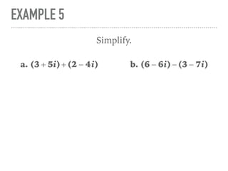 EXAMPLE 5
Simplify.
a. (3 + 5i)+(2 − 4i) b. (6 − 6i)−(3 − 7i)
 