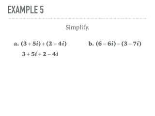 EXAMPLE 5
Simplify.
a. (3 + 5i)+(2 − 4i)
3 + 5i + 2 − 4i
b. (6 − 6i)−(3 − 7i)
 