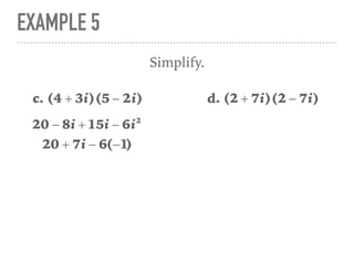 EXAMPLE 5
Simplify.
c. (4 + 3i)(5 − 2i)
20 − 8i + 15i − 6i2
20 + 7i − 6(−1)
d. (2 + 7i)(2 − 7i)
 