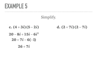 EXAMPLE 5
Simplify.
c. (4 + 3i)(5 − 2i)
20 − 8i + 15i − 6i2
20 + 7i − 6(−1)
26 + 7i
d. (2 + 7i)(2 − 7i)
 
