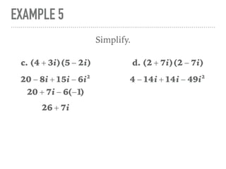 EXAMPLE 5
Simplify.
c. (4 + 3i)(5 − 2i)
20 − 8i + 15i − 6i2
20 + 7i − 6(−1)
26 + 7i
d. (2 + 7i)(2 − 7i)
4 − 14i + 14i − 49i2
 