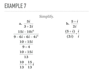 EXAMPLE 7
Simplify.
a.
5i
3 + 2i
15i − 10i2
9 − 6i + 6i − 4i2
10 + 15i
9 + 4
10 + 15i
13
10
13
+
15
13
i
b.
5 + i
2i
(5 + i)
(2i)
i
i
i
 