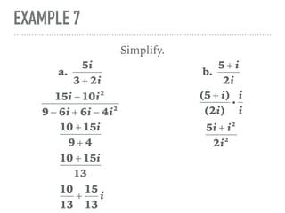 EXAMPLE 7
Simplify.
a.
5i
3 + 2i
15i − 10i2
9 − 6i + 6i − 4i2
10 + 15i
9 + 4
10 + 15i
13
10
13
+
15
13
i
b.
5 + i
2i
(5 + i)
(2i)
i
i
i
5i + i2
2i2
 