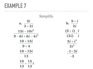 EXAMPLE 7
Simplify.
a.
5i
3 + 2i
15i − 10i2
9 − 6i + 6i − 4i2
10 + 15i
9 + 4
10 + 15i
13
10
13
+
15
13
i
b.
5 + i
2i
(5 + i)
(2i)
i
i
i
5i + i2
2i2
−1+ 5i
−2
 
