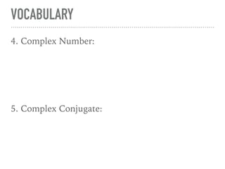 VOCABULARY
4. Complex Number:
5. Complex Conjugate:
 