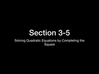Section 3-5
Solving Quadratic Equations by Completing the
Square
 