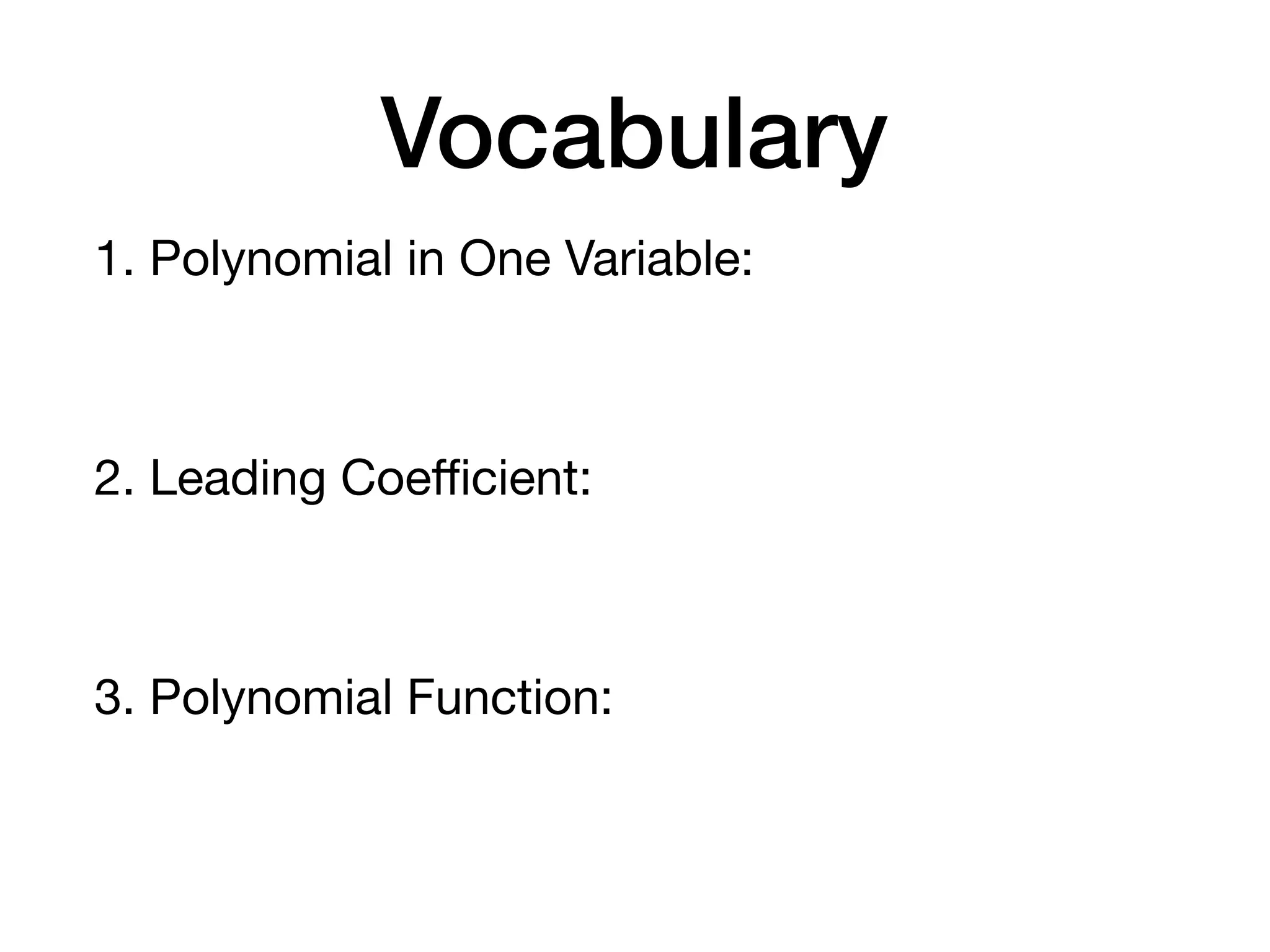 Vocabulary
1. Polynomial in One Variable:
2. Leading Coeﬃcient:
3. Polynomial Function:
 