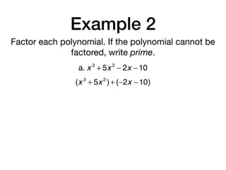 Example 2
Factor each polynomial. If the polynomial cannot be
factored, write prime.
a. x 3
+ 5x 2
− 2x −10
(x 3
+ 5x 2
)+ (−2x −10)
 