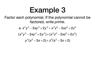 Example 3
Factor each polynomial. If the polynomial cannot be
factored, write prime.
a. x 2
y 3
− 3xy 3
+ 2y 3
+ x 2
z3
− 3xz3
+ 2z3
(x 2
y 3
− 3xy 3
+ 2y 3
)+ (x 2
z3
− 3xz3
+ 2z3
)
y 3
(x 2
− 3x + 2)+ z3
(x 2
− 3x + 2)
 