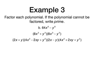 Example 3
Factor each polynomial. If the polynomial cannot be
factored, write prime.
b. 64x 6
− y 6
(8x 3
+ y 3
)(8x 3
− y 3
)
(2x + y )(4x 2
− 2xy + y 2
)(2x − y )(4x 2
+ 2xy + y 2
)
 