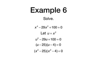 Example 6
Solve.
x 4
− 29x 2
+100 = 0
Let u = x 2
u2
− 29u +100 = 0
(u − 25)(u − 4) = 0
(x 2
− 25)(x 2
− 4) = 0
 