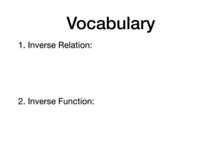 Vocabulary
1. Inverse Relation:
2. Inverse Function:
 