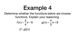 Example 4
Determine whether the functions below are inverse
functions. Explain your reasoning.
f (x ) =
3
4
x − 6 g(x ) =
4
3
x + 8
[f ! g](x )
 