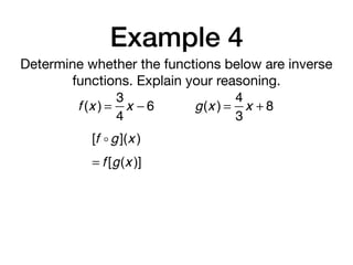 Example 4
Determine whether the functions below are inverse
functions. Explain your reasoning.
f (x ) =
3
4
x − 6 g(x ) =
4
3
x + 8
[f ! g](x )
= f [g(x )]
 